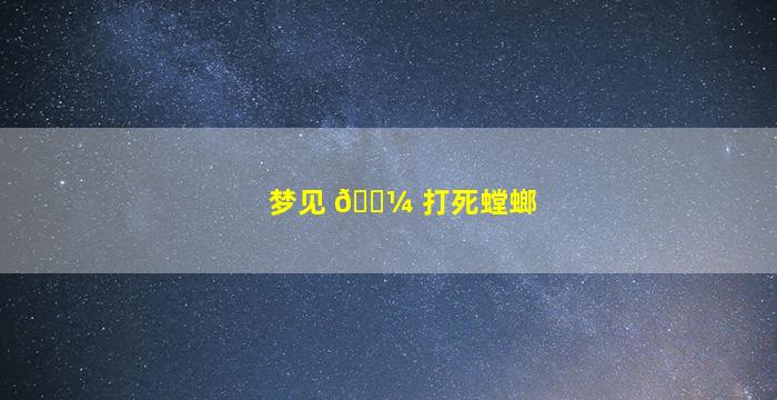 梦见 🌼 打死螳螂